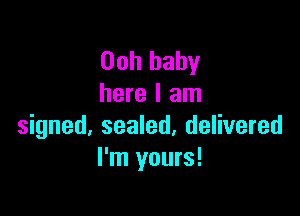 Ooh baby
here I am

signed, sealed, delivered
I'm yours!