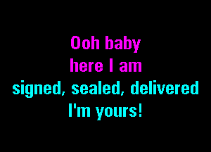 Ooh baby
here I am

signed, sealed, delivered
I'm yours!