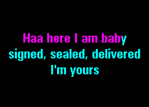 Haa here I am baby

signed, sealed, delivered
I'm yours