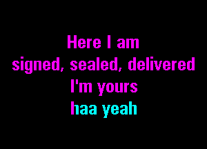 Here I am
signed, sealed, delivered

I'm yours
haa yeah