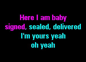 Here I am baby
signed, sealed, delivered

I'm yours yeah
oh yeah