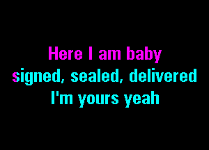 Here I am baby

signed, sealed, delivered
I'm yours yeah