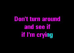 Don't turn around

and see if
if I'm crying