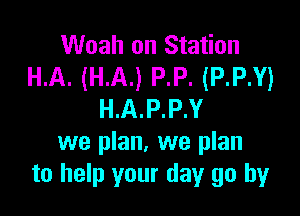 Woah on Station
HA. (HA) P.P. (P.P.Y)

H.A.P.P.Y
we plan, we plan
to help your day go by