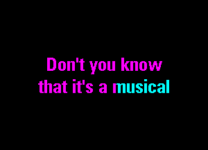 Don't you know

that it's a musical