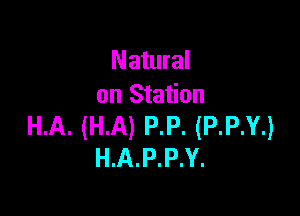 Natural
on Station

HA. (HA) P.P. (P.P.Y.)
H.A.P.P.Y.