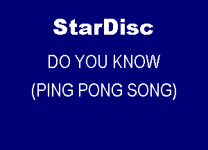 Starlisc
DO YOU KNOW

(PING PONG SONG)