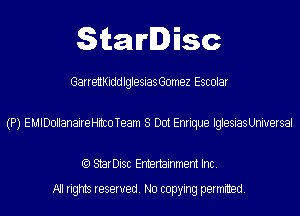StarDisc

GarrettKiddlglesiasGomez Escolar
(P) EMIDollanaireHitcoTeam 8 Dot Enrique IglesiasUniuersal

(Q StarDisc Entertainmem Inc.
All rights reserved. No copying permitted.