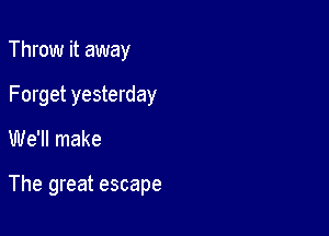 Throw it away
Forget yesterday

We'll make

The great escape