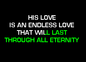 HIS LOVE
IS AN ENDLESS LOVE
THAT WILL LAST
THROUGH ALL ETERNITY