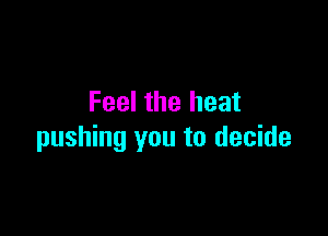 Feel the heat

pushing you to decide