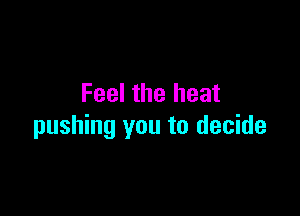 Feel the heat

pushing you to decide