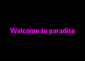 Welcome to paradise