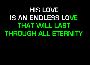 HIS LOVE
IS AN ENDLESS LOVE
THAT WILL LAST
THROUGH ALL ETERNITY