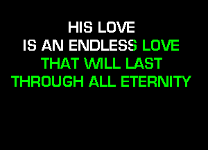 HIS LOVE
IS AN ENDLESS LOVE
THAT WILL LAST
THROUGH ALL ETERNITY