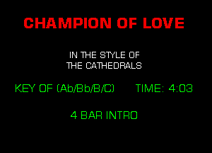 CHAMPION OF LOVE

IN THE STYLE OF
THE BATHEDRALS

KEY OF EAbXBbXBXCJ TIME 4108

4 BAR INTRO