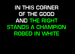 IN THIS CORNER
OF THE GOOD
AND THE RIGHT
STf-XNDS A CHAMPION
ROBED IN WHITE