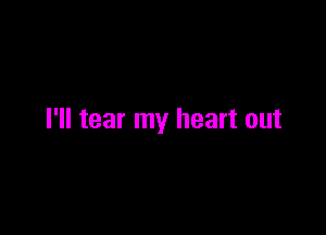 I'll tear my heart out