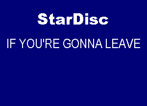 Starlisc
IF YOU'RE GONNA LEAVE