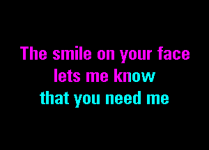 The smile on your face

lets me know
that you need me