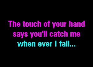 The touch of your hand

says you'll catch me
when ever I fall...