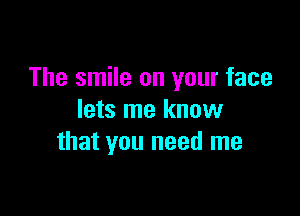 The smile on your face

lets me know
that you need me