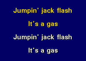 Jumpin' jack flash
It's a gas

Jumpin' jack flash

It's a gas