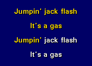 Jumpin' jack flash
It's a gas

Jumpin' jack flash

It's a gas