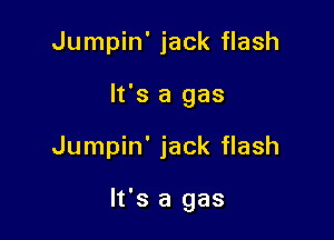 Jumpin' jack flash
It's a gas

Jumpin' jack flash

It's a gas