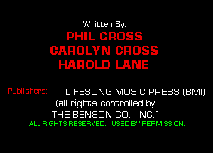 Written By.

PHIL CROSS
CAROLYN GROSS
HAROLD LANE

PublishEFSI LIFESDNG MUSIC PRESS (BM!)
(all rights controlled by
THE BENSON CD A INC )

ALL RIGHTS RESERVED USED BY PERMISSION l