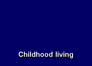 Childhood living