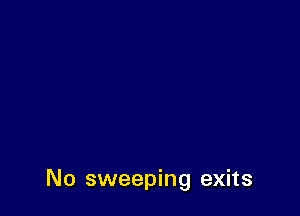 No sweeping exits