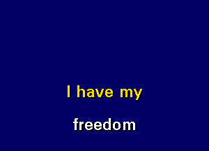 l have my

freedom