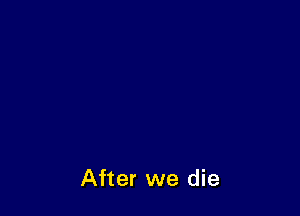 After we die