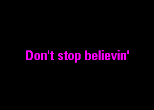 Don't stop helievin'