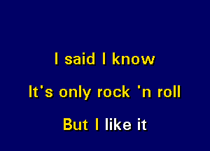 I said I know

It's only rock 'n roll

But I like it