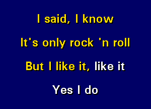 I said, I know

It's only rock 'n roll

But I like it, like it

Yes I do