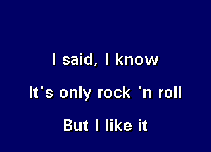 I said, I know

It's only rock 'n roll

But I like it