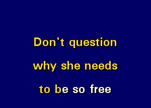Don't question

why she needs

to be so free