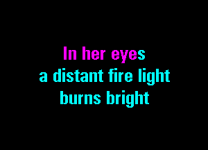 In her eyes

a distant fire light
burns bright