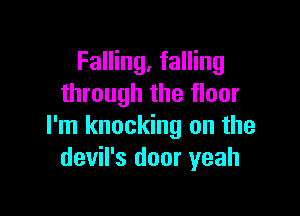Falling, falling
through the floor

I'm knocking on the
devil's door yeah