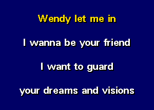 Wendy let me in

I wanna be your friend

I want to guard

your dreams and visions