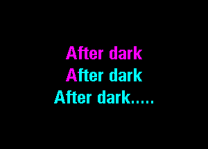 After dark

After dark
After dark .....