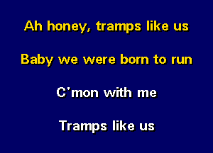 Ah honey, tramps like us

Baby we were born to run
C'mon with me

Tramps like us