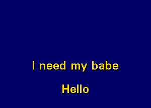 I need my babe

Hello