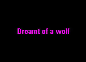 Dreamt of a wolf