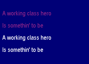 A working class hero

ls somethin' to be