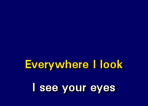 Everywhere I look

I see your eyes