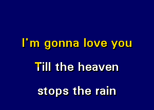 I'm gonna love you

Till the heaven

stops the rain