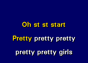 Oh st st start

Pretty pretty pretty

pretty pretty girls
